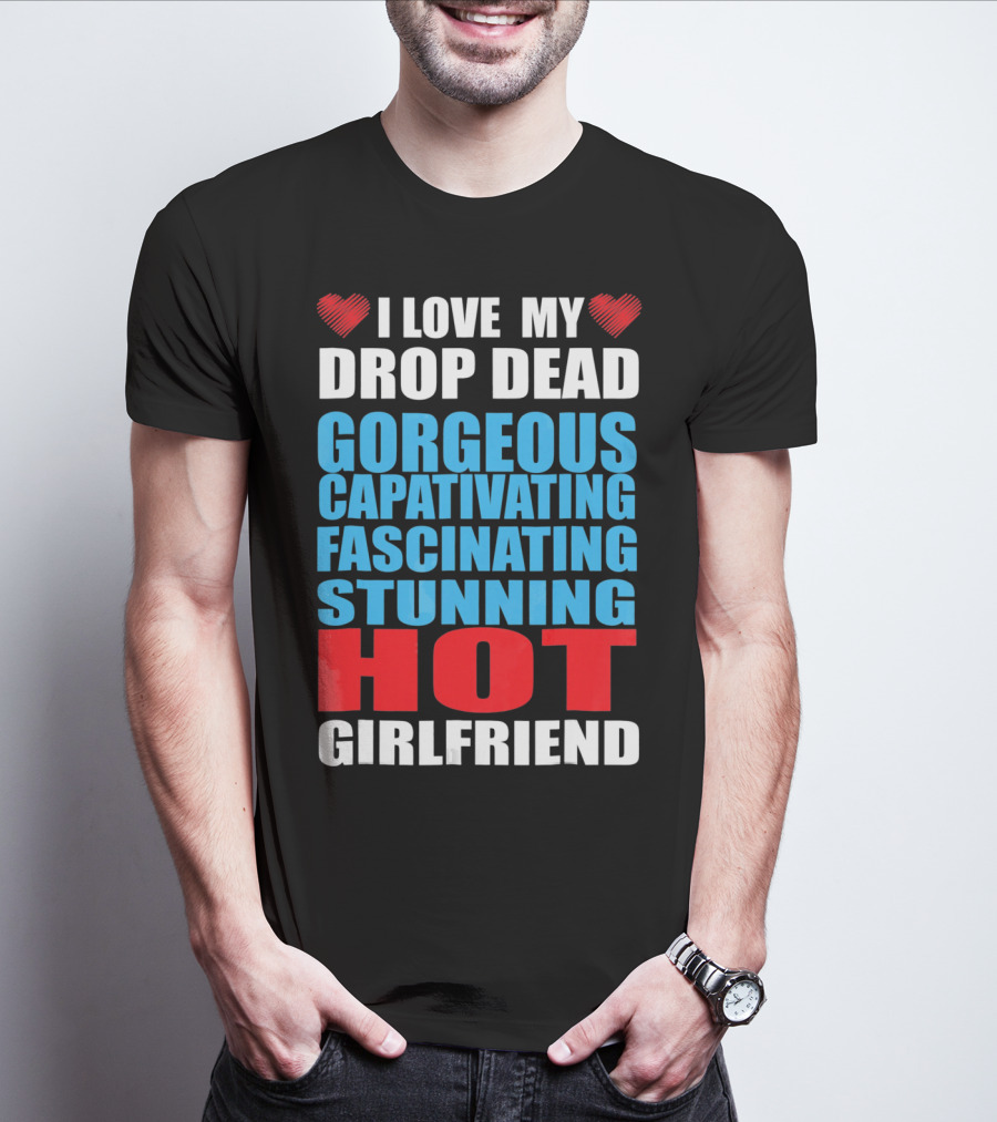 I Love My Drop Dead Gorgeous Captivating Fascinating Stunning Hot Girlfriend T-Shirt