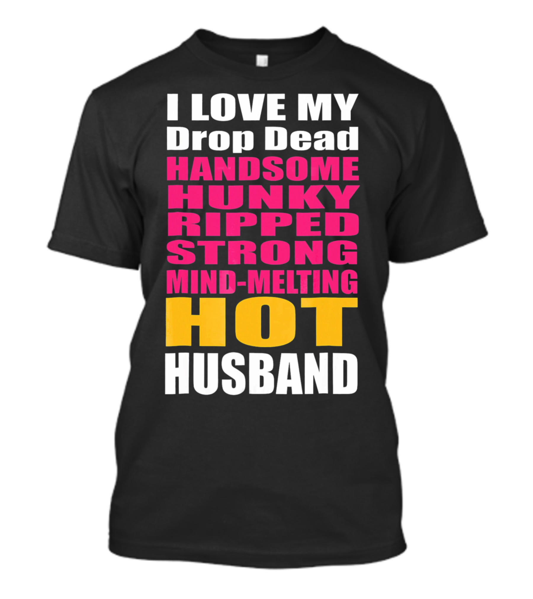 I Love My Drop Dead Handsome Hunky Ripped Strong Mind-Melting Hot Husband T-Shirt