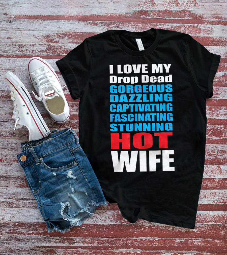 I Love My Drop Dead Gorgeous Dazzling Captivating Fascinating Stunning Hot Wife T-Shirt