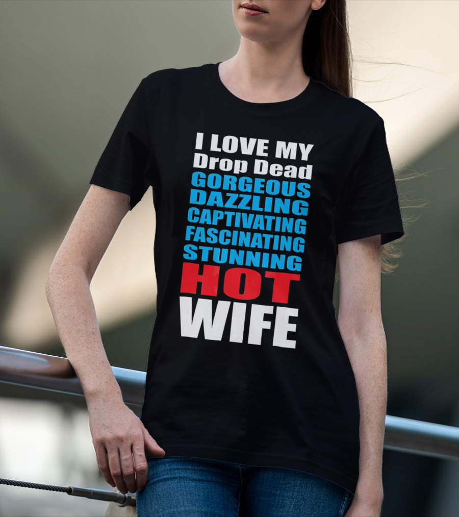 I Love My Drop Dead Gorgeous Dazzling Captivating Fascinating Stunning Hot Wife T-Shirt