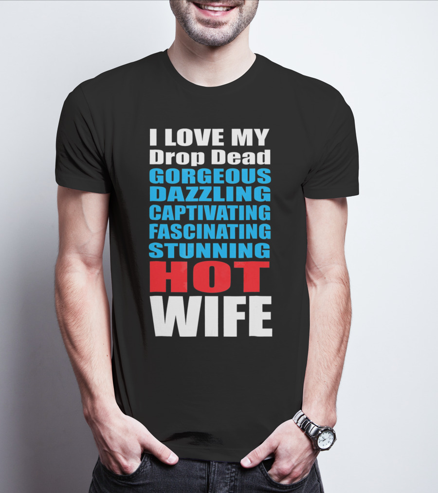 I Love My Drop Dead Gorgeous Dazzling Captivating Fascinating Stunning Hot Wife T-Shirt