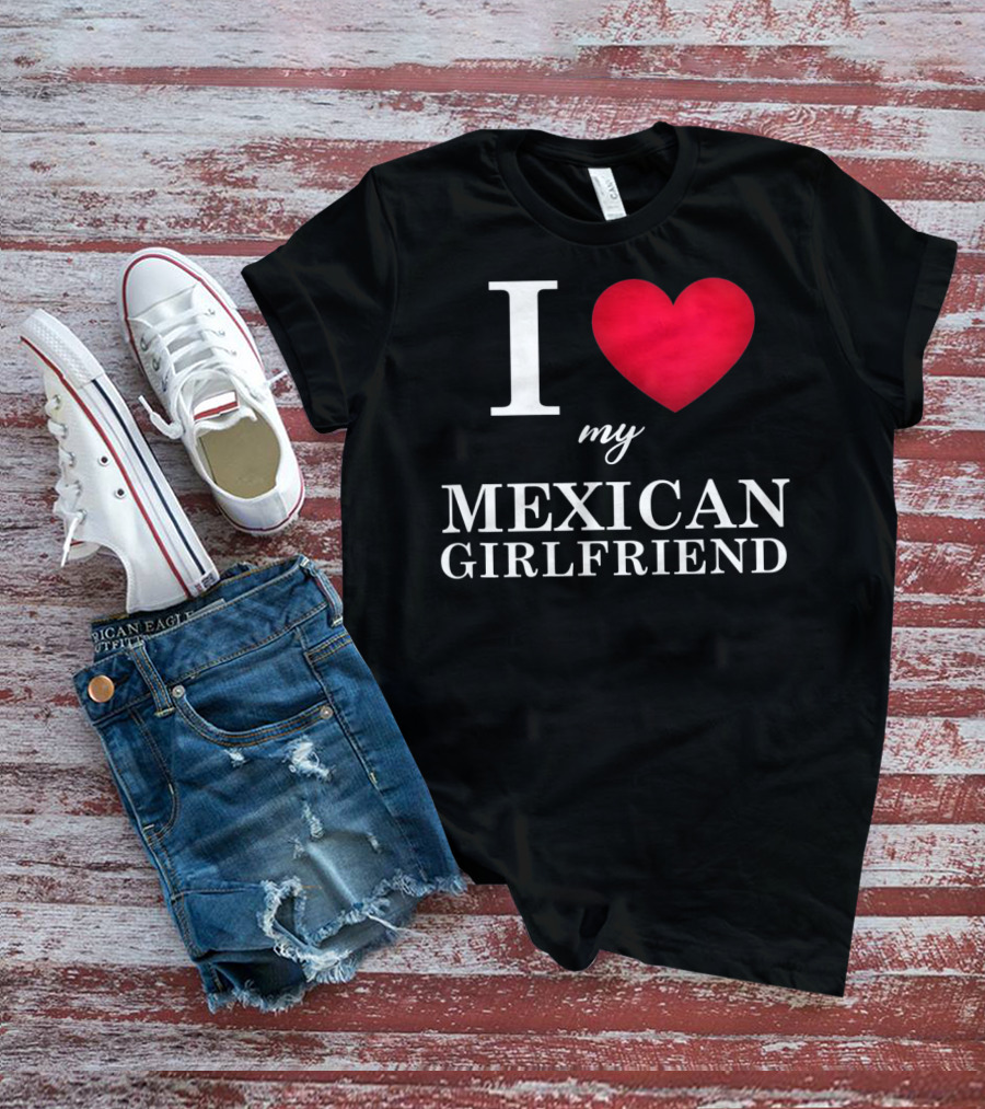 I Love My Mexican Girlfriend T-Shirt