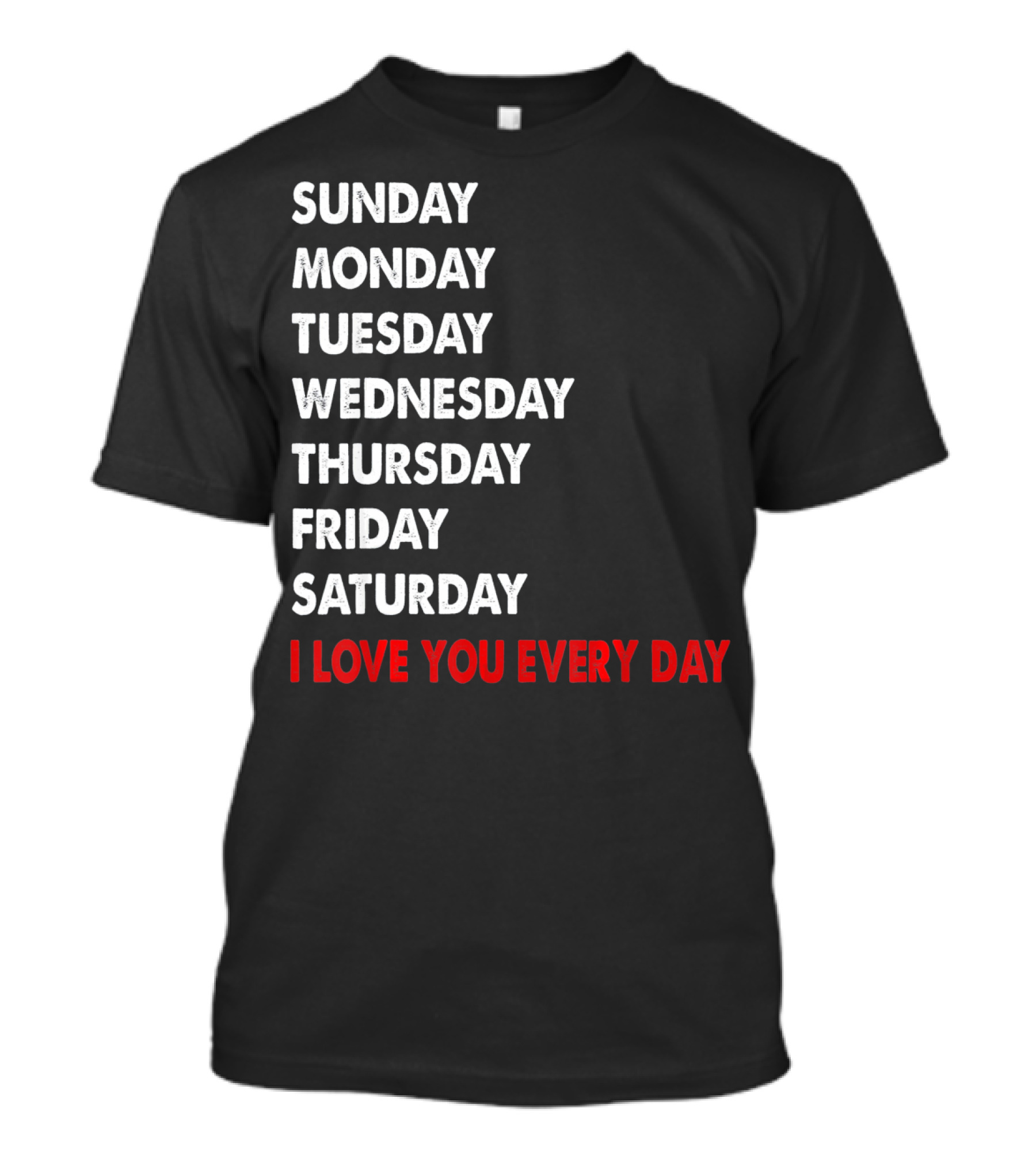 Sunday Monday Tuesday Wednesday Thursday Friday Saturday I Love You Every Day T-Shirt