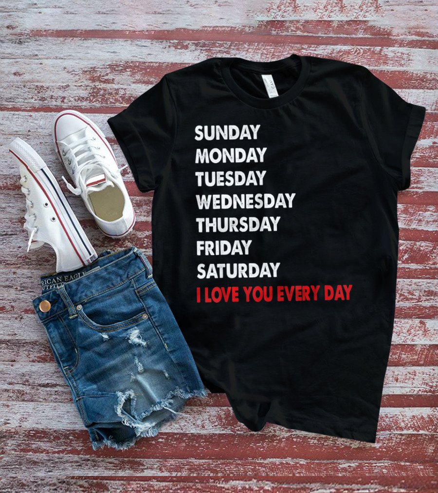 Sunday Monday Tuesday Wednesday Thursday Friday Saturday I Love You Every Day T-Shirt