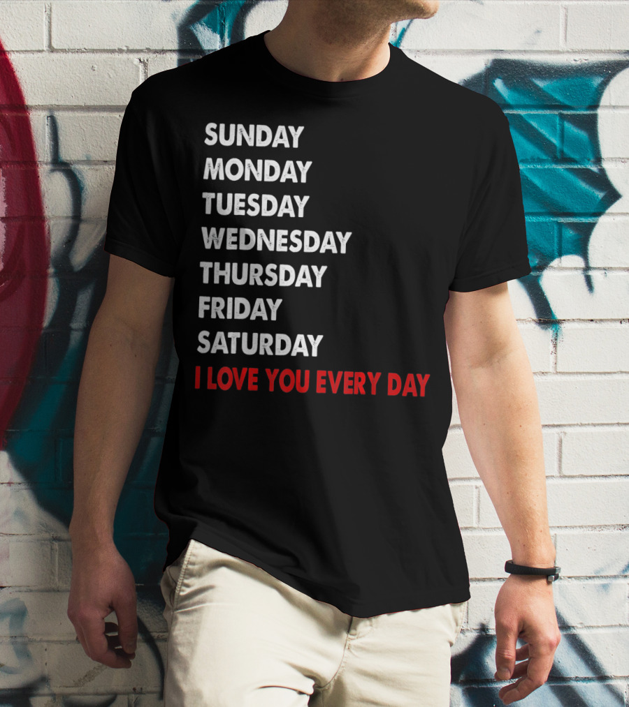 Sunday Monday Tuesday Wednesday Thursday Friday Saturday I Love You Every Day T-Shirt