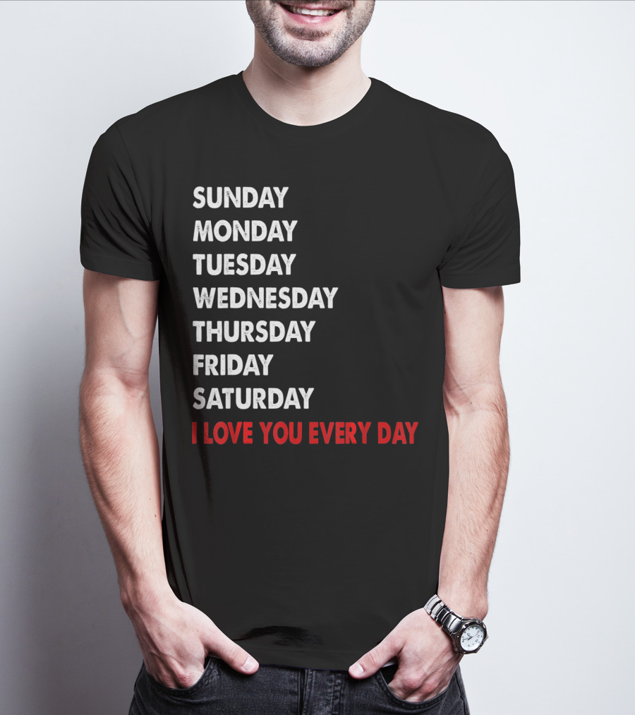 Sunday Monday Tuesday Wednesday Thursday Friday Saturday I Love You Every Day T-Shirt