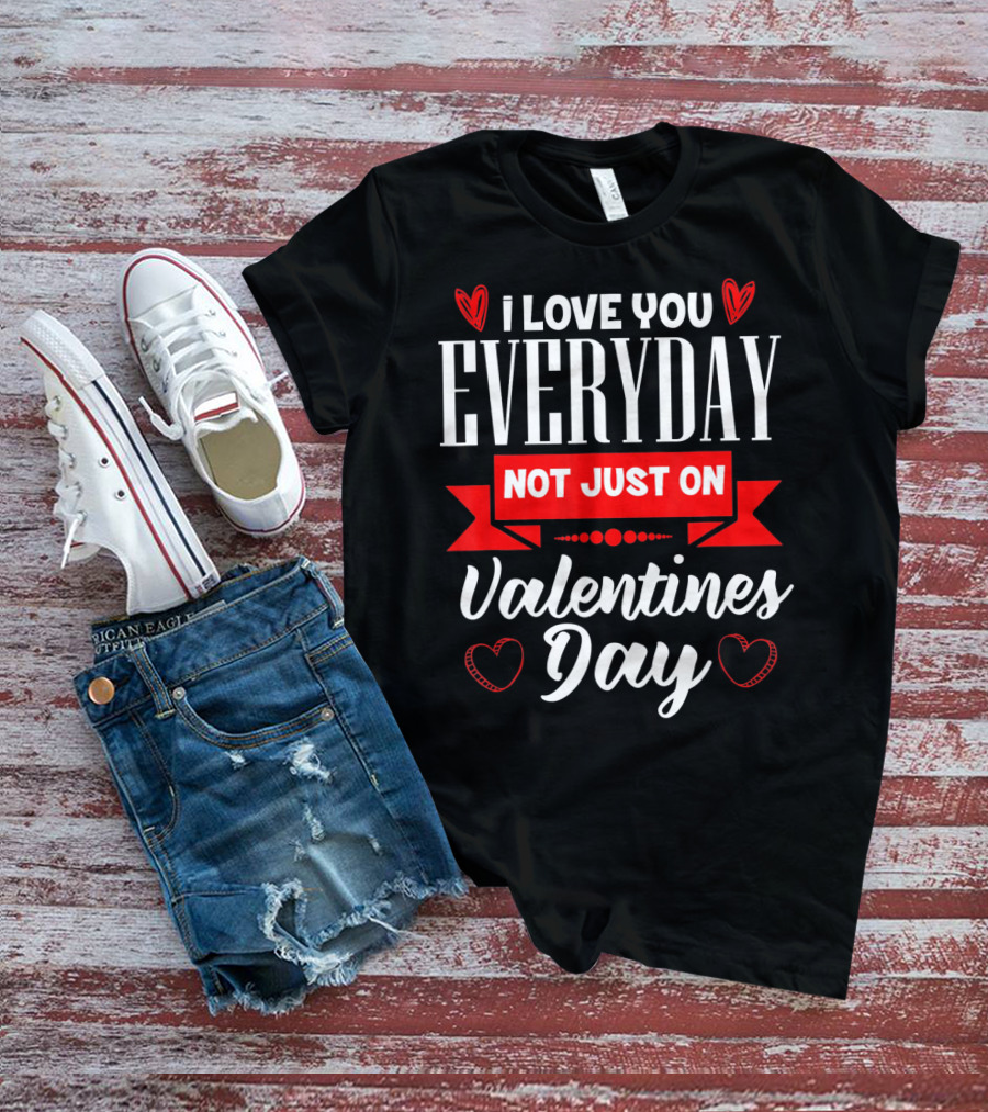 I Love You Everyday Not Just On Valentine's Day Hearts Valentine's Day T-Shirt