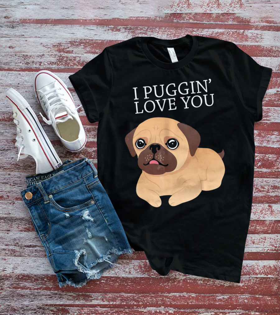 I Puggin Love You Cute Pug Puggin' Love You Pug T-Shirt