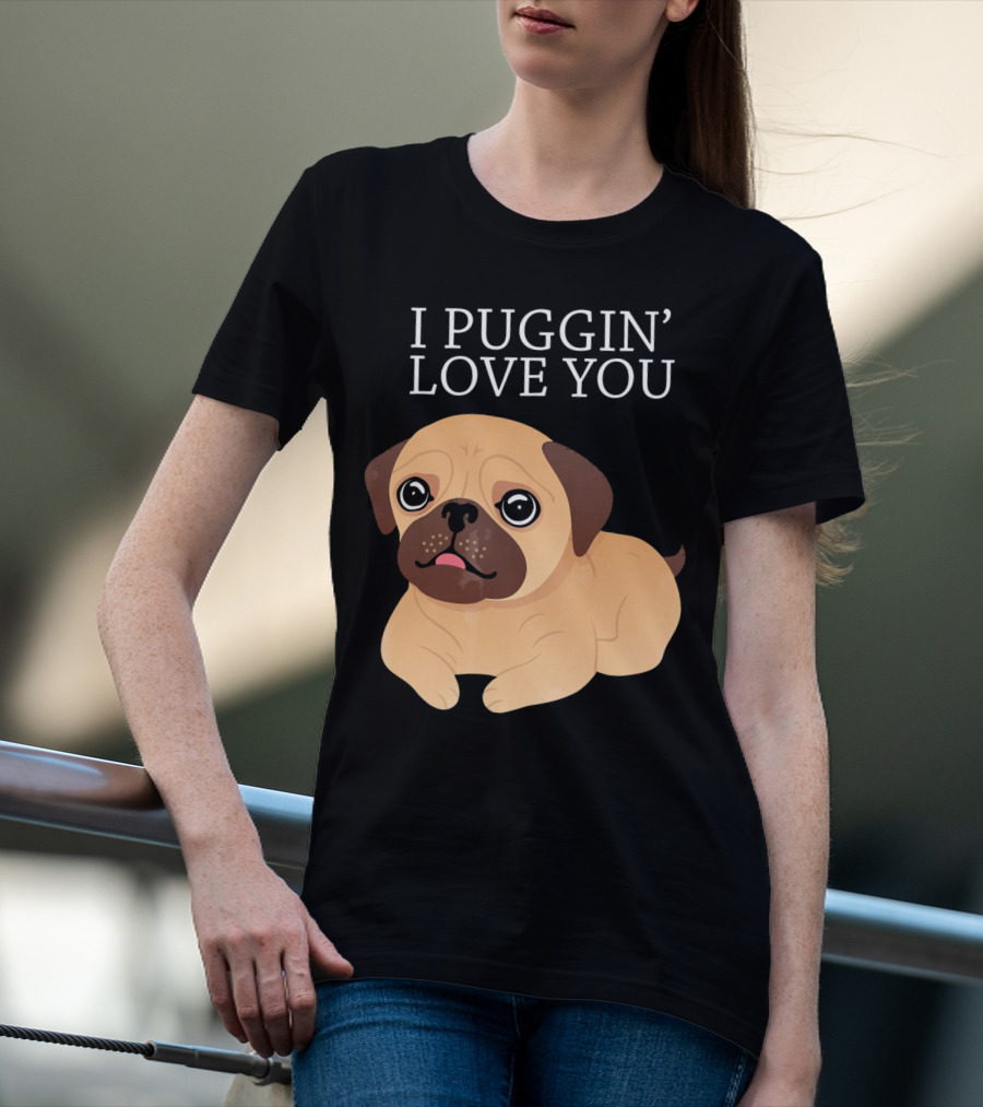 I Puggin Love You Cute Pug Puggin' Love You Pug T-Shirt