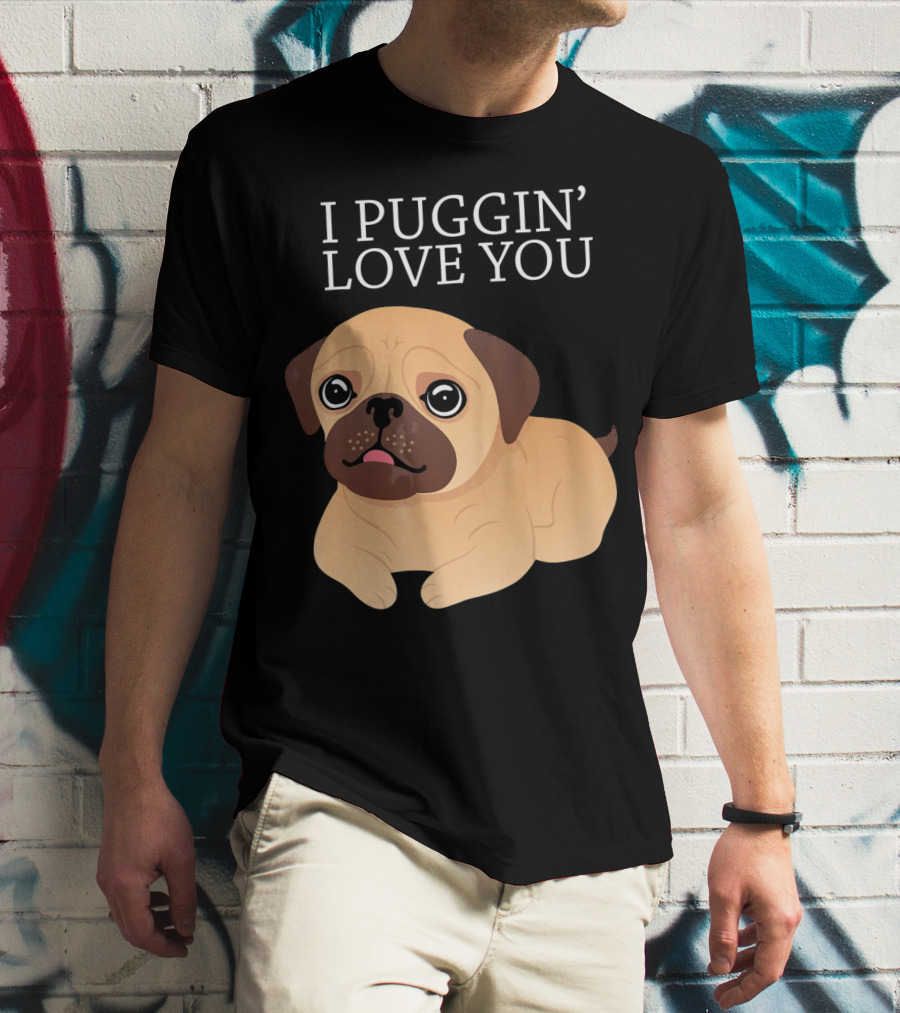 I Puggin Love You Cute Pug Puggin' Love You Pug T-Shirt