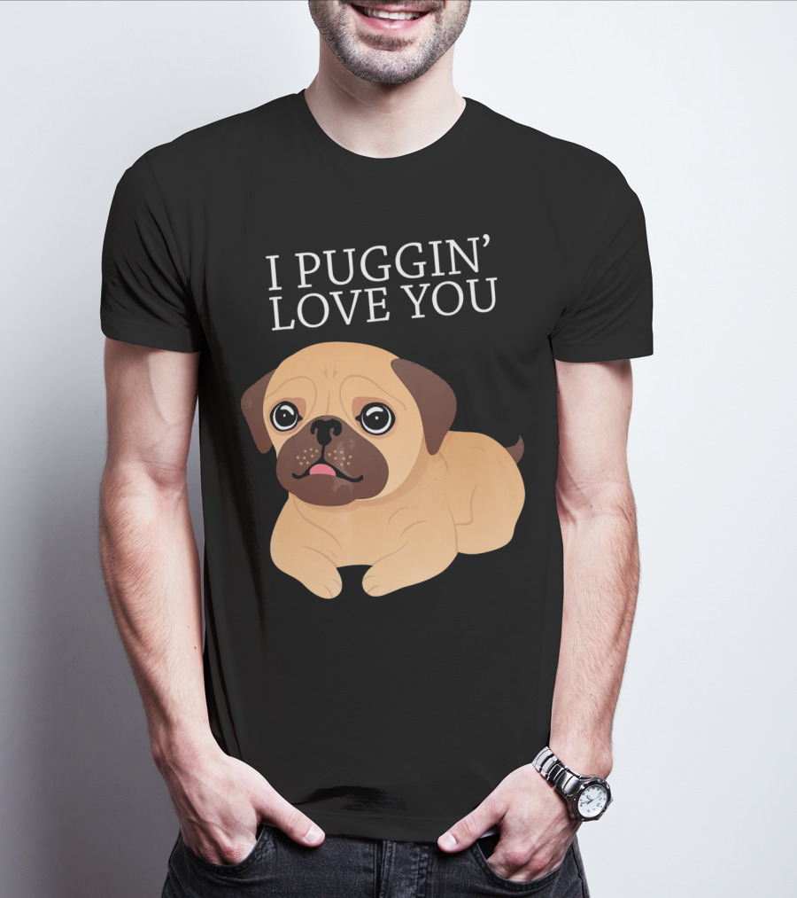 I Puggin Love You Cute Pug Puggin' Love You Pug T-Shirt