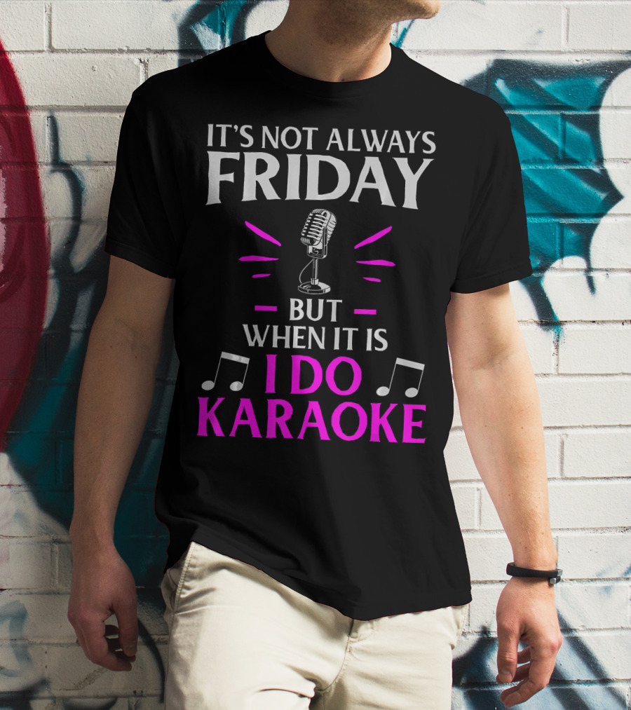 It's Not Always Friday But When It Is I Do Karaoke T-Shirt