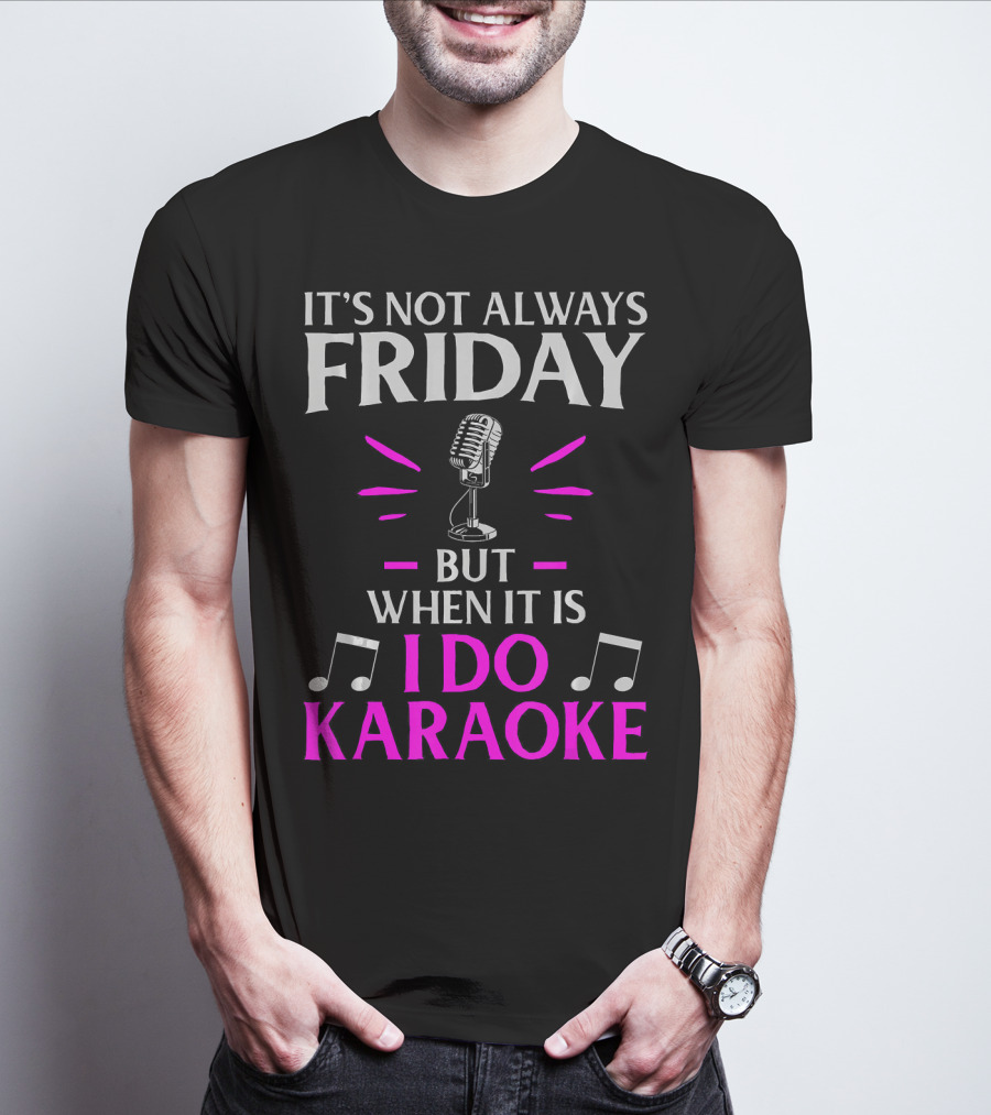 It's Not Always Friday But When It Is I Do Karaoke T-Shirt