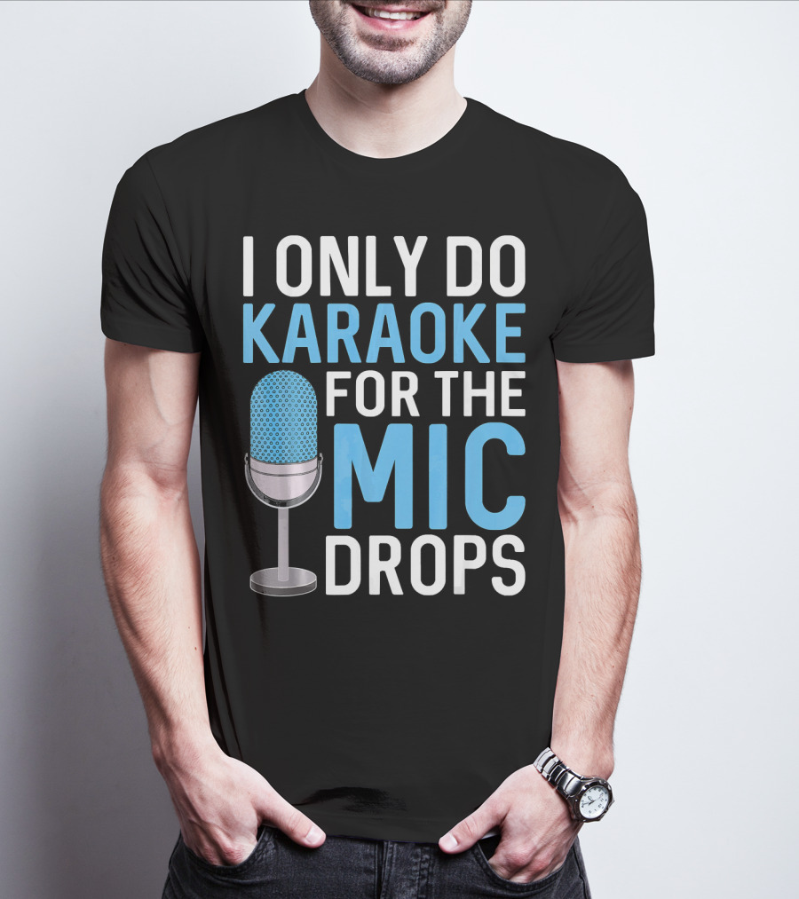 I Only Do Karaoke For The Mic Drops T-Shirt