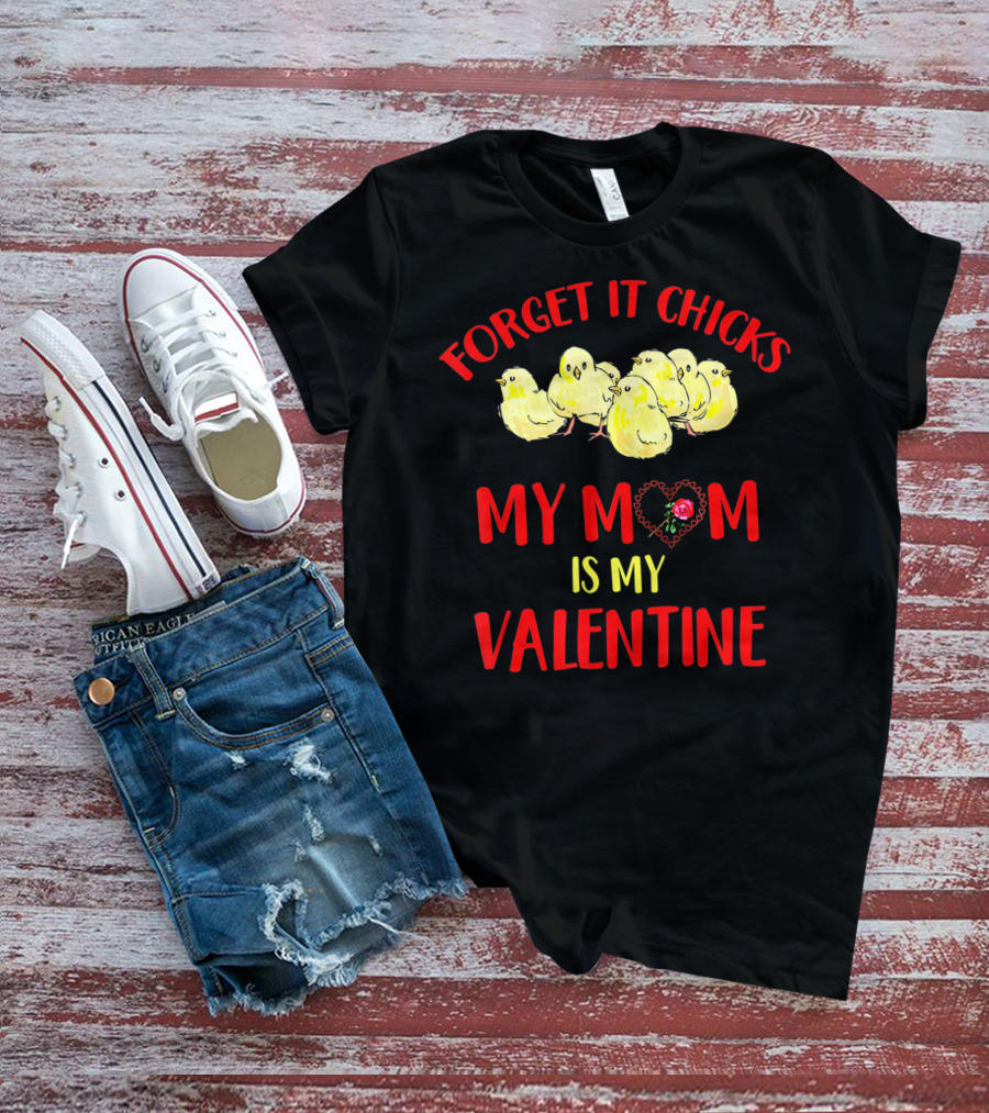 Forget It Chicks My Mom Is My Valentine T-Shirt