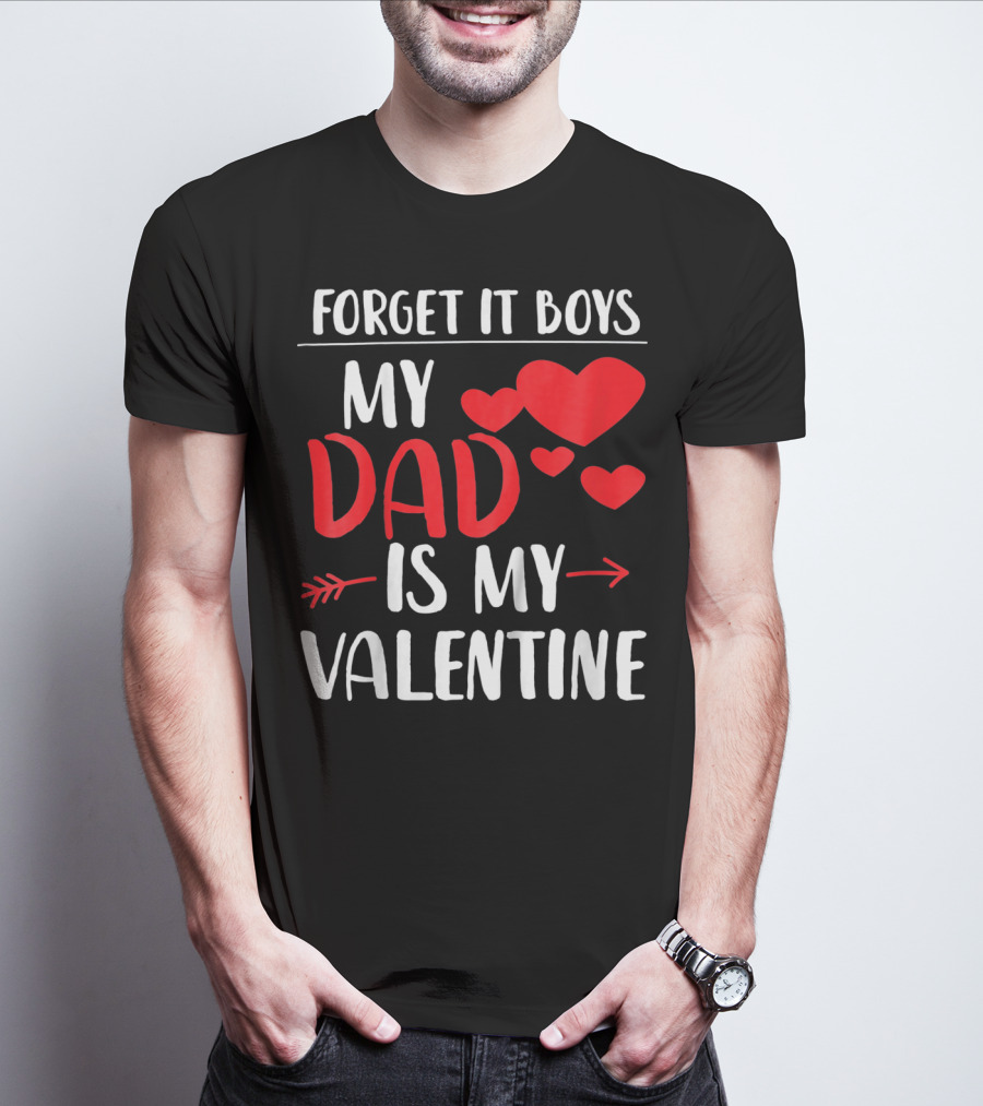 Forget It Boys My Dad Is My Valentine T-Shirt
