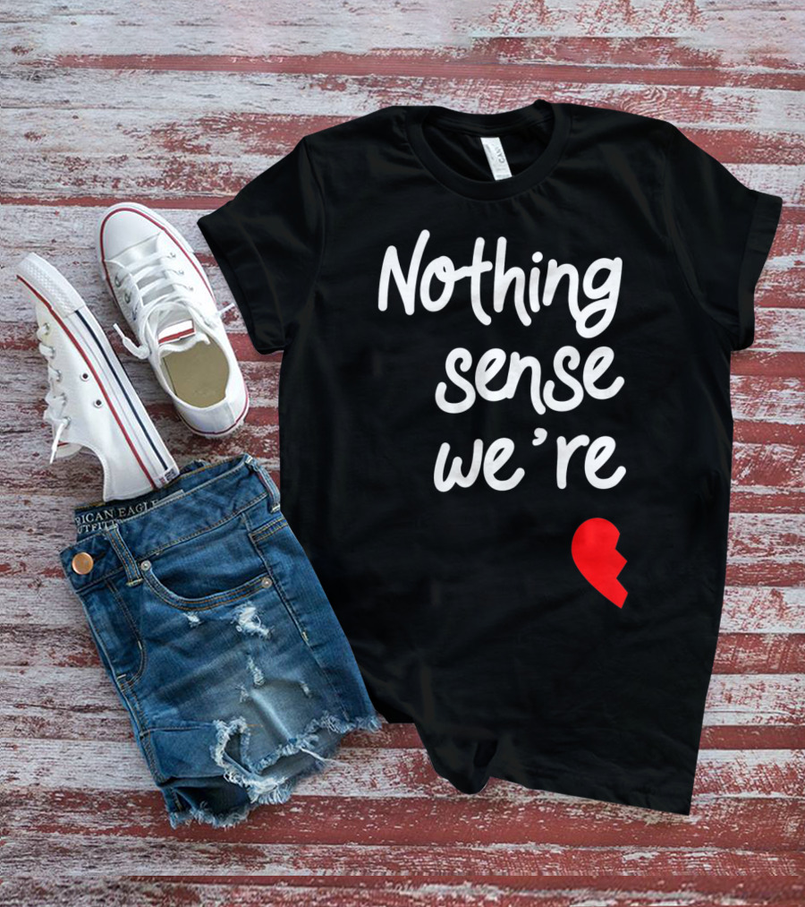 Nothing Sense We're Apart Broken Heart T-Shirt