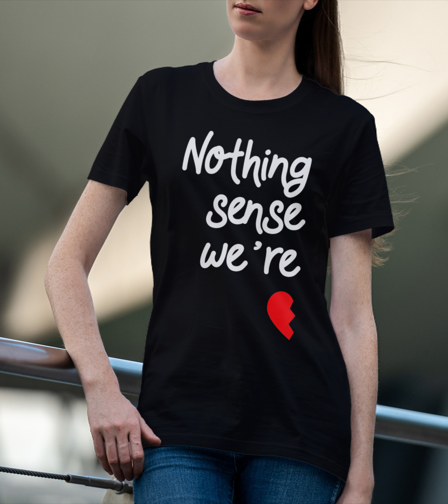 Nothing Sense We're Apart Broken Heart T-Shirt
