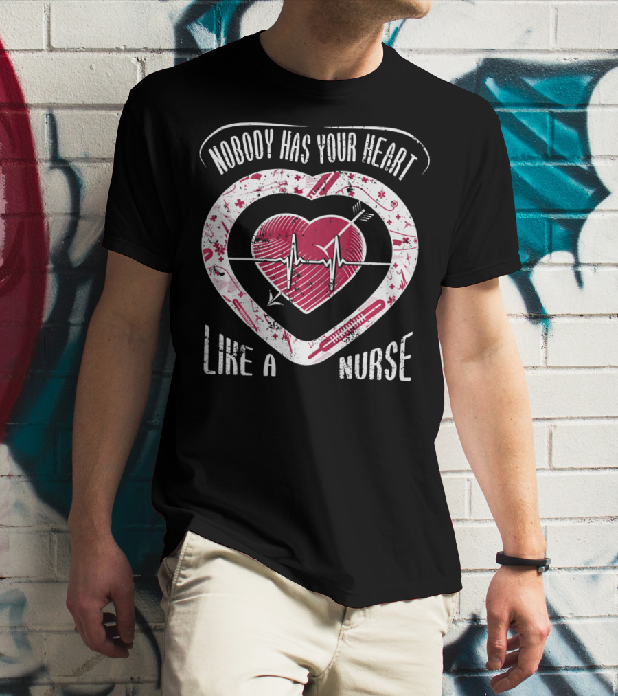 Nobody Has Your Heart Like A Nurse T-Shirt