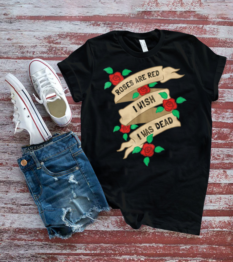 Roses Are Red I Wish I Was Dead Vintage Tattoo Style Ribbon And Roses T-Shirt