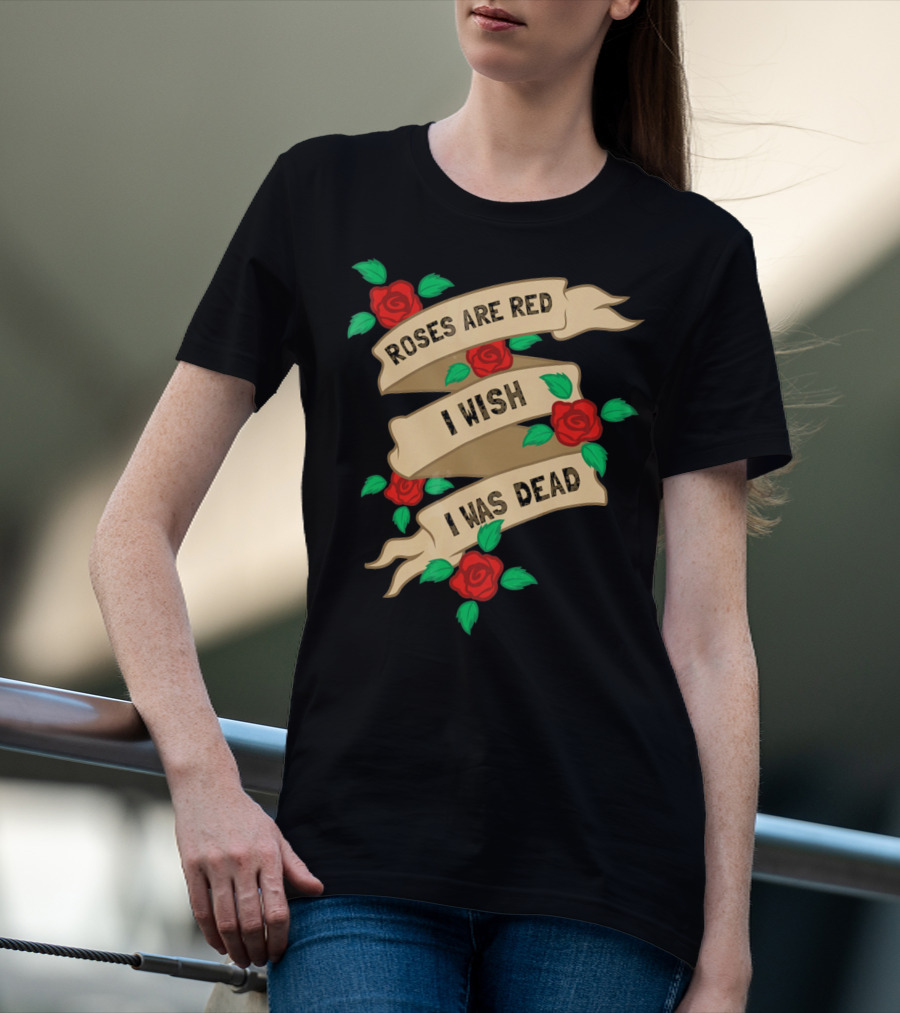 Roses Are Red I Wish I Was Dead Vintage Tattoo Style Ribbon And Roses T-Shirt
