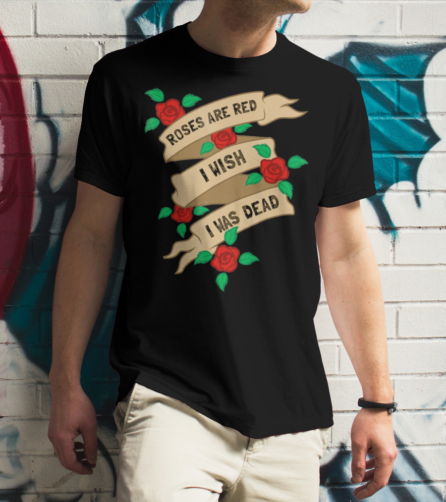 Roses Are Red I Wish I Was Dead Vintage Tattoo Style Ribbon And Roses T-Shirt