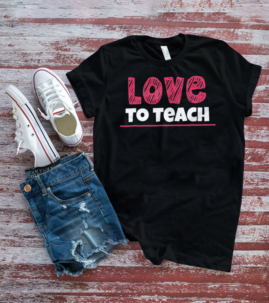 Love To Teach Back To School Teacher T-Shirt