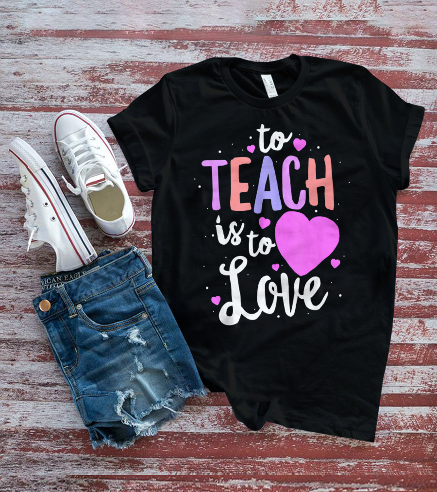 To Teach Is To Love With Hearts Valentines T-Shirt