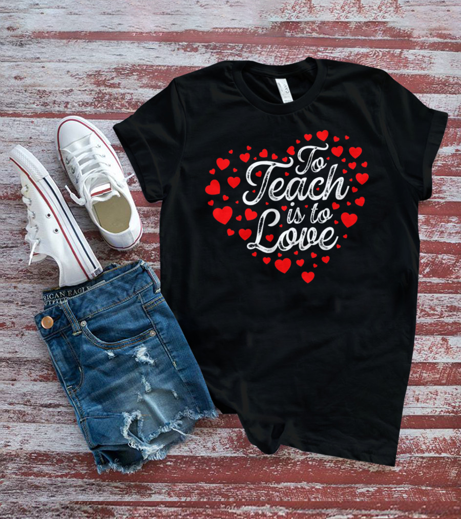 To Teach Is To Love Heart Valentines Day T-Shirt