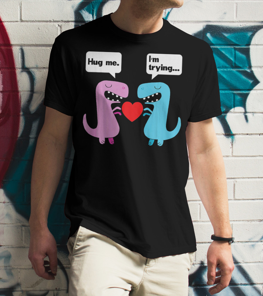 T Rex Hug Me I'm Trying Valentines Day T-Shirt
