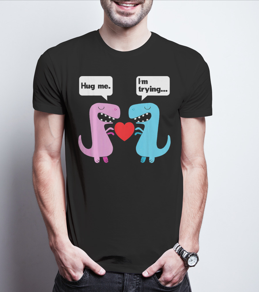 T Rex Hug Me I'm Trying Valentines Day T-Shirt