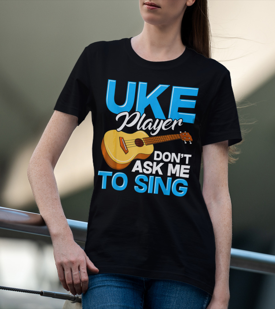Uke Player Don't Ask Me To Sing Funny Uke Player T-Shirt