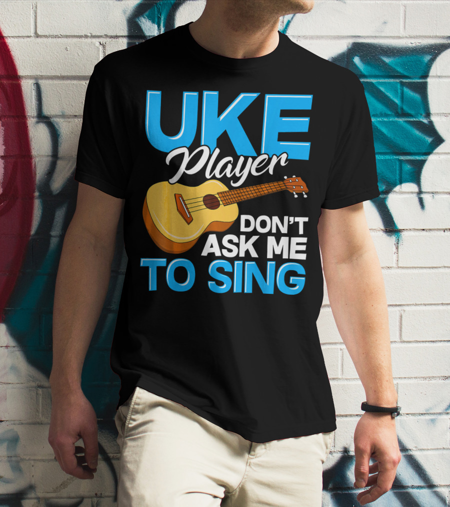 Uke Player Don't Ask Me To Sing Funny Uke Player T-Shirt