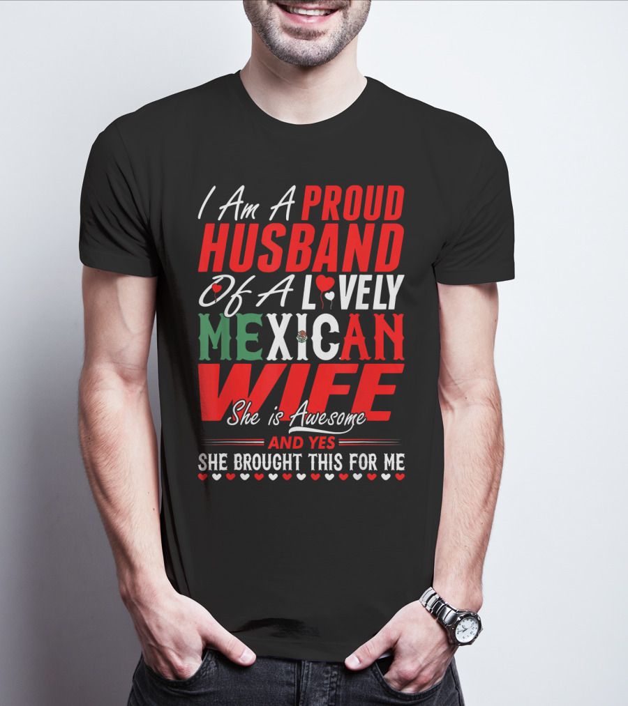 I Am A Proud Husband Of A Lovely Mexican Wife She Is Awesome And Yes She Brought This For Me T-Shirt