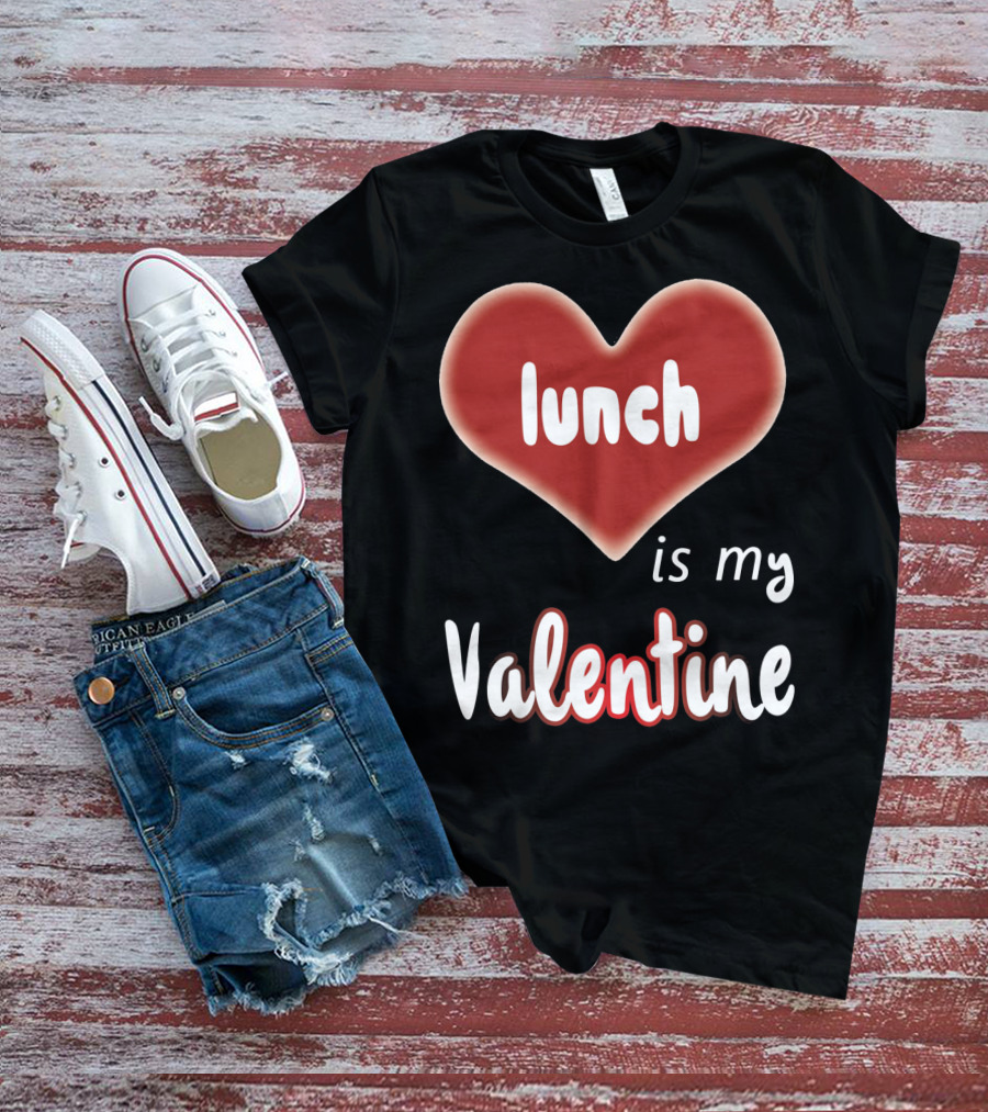Lunch Is My Valentine Heart T-Shirt