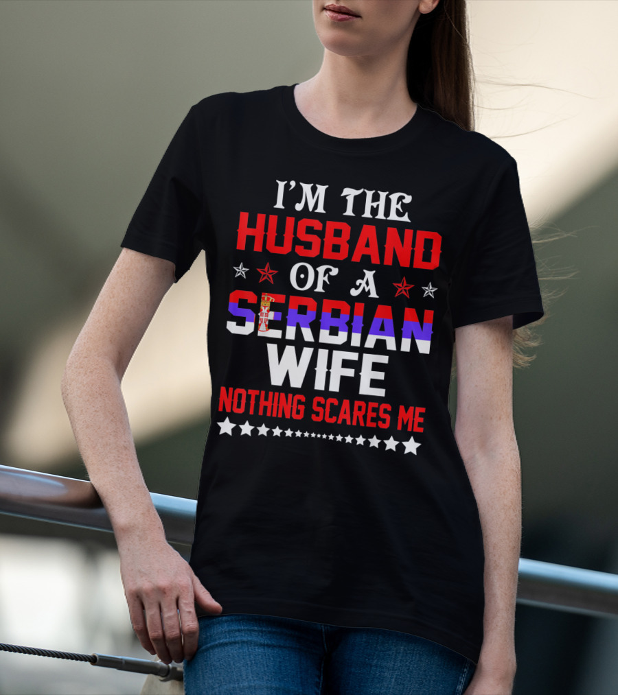 I'm The Husband Of A Serbian Wife Nothing Scares Me T-Shirt