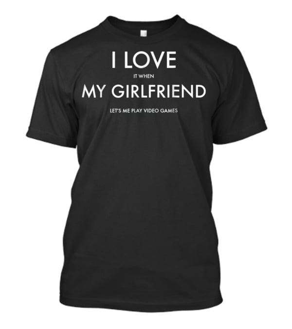 Mens I Love It When My Girlfriend Lets Me Play Video Games T-Shirt