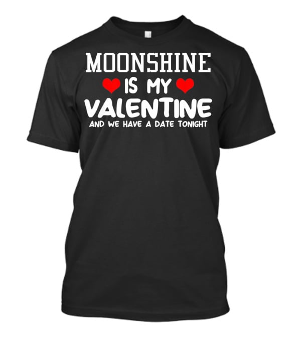 Moonshine Is My Valentine And We Have A Date Tonight T-Shirt