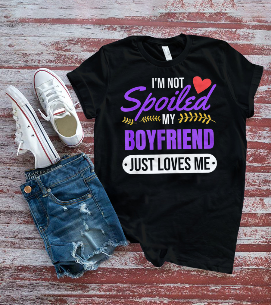 I'm Not Spoiled My Boyfriend Just Loves Me Valentine's Girlfriend T-Shirt