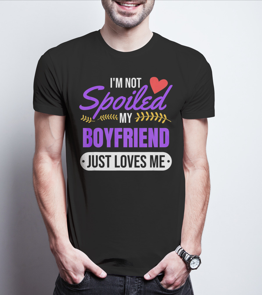 I'm Not Spoiled My Boyfriend Just Loves Me Valentine's Girlfriend T-Shirt