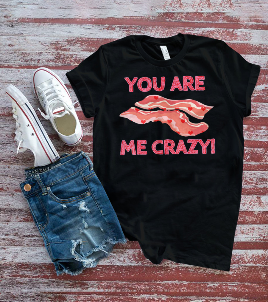 You Are Bacon Me Crazy Funny Valentine Hearts T-Shirt