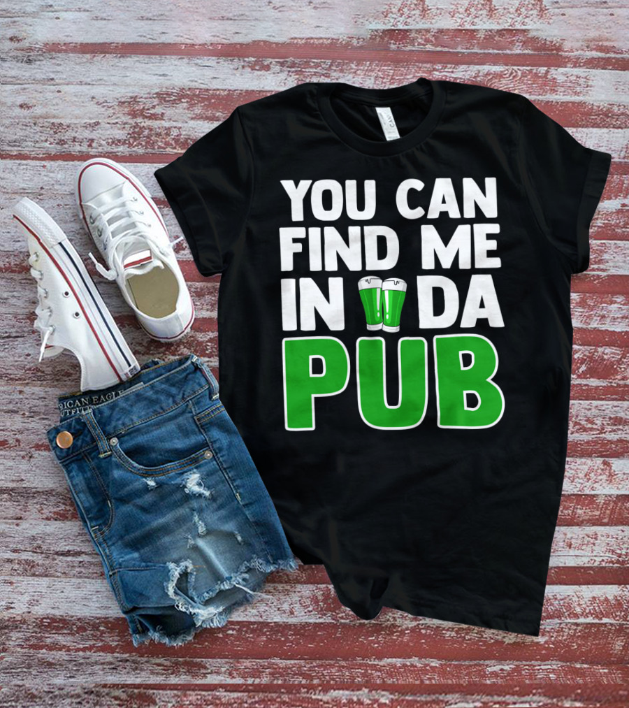 St. Patrick's Day You Can Find Me In Da Pub T-Shirt