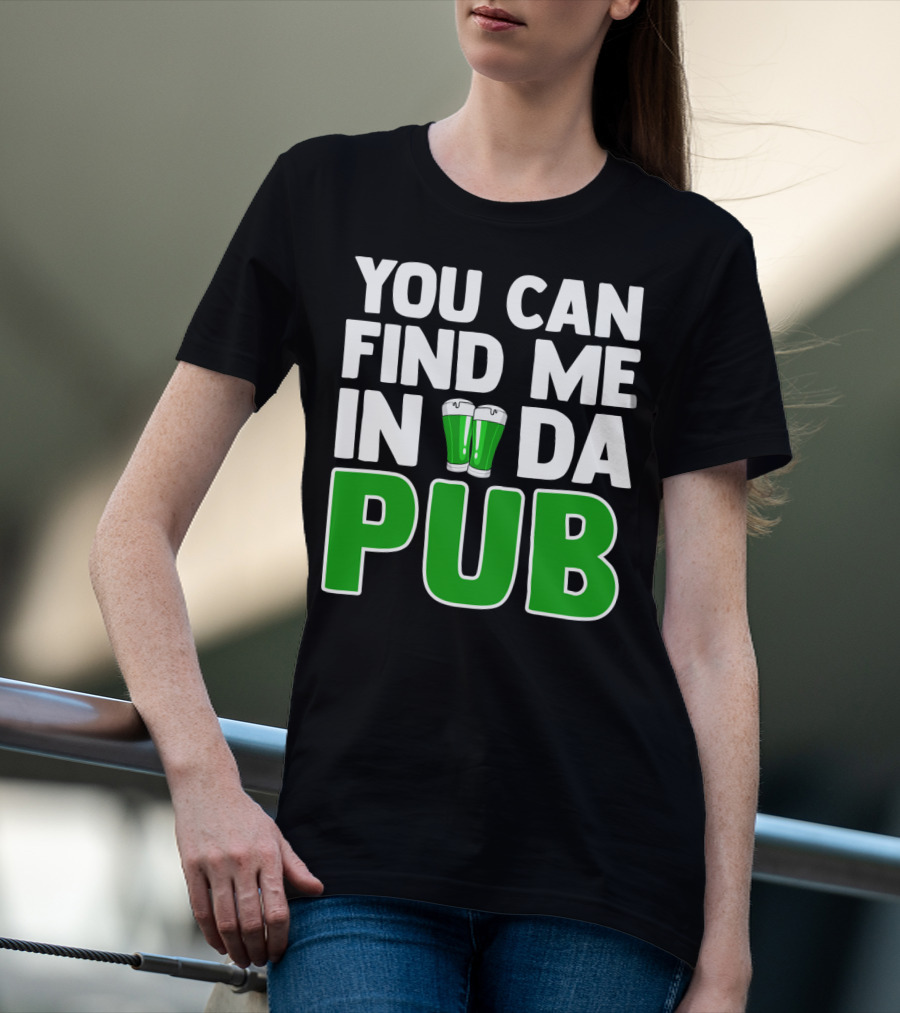 St. Patrick's Day You Can Find Me In Da Pub T-Shirt