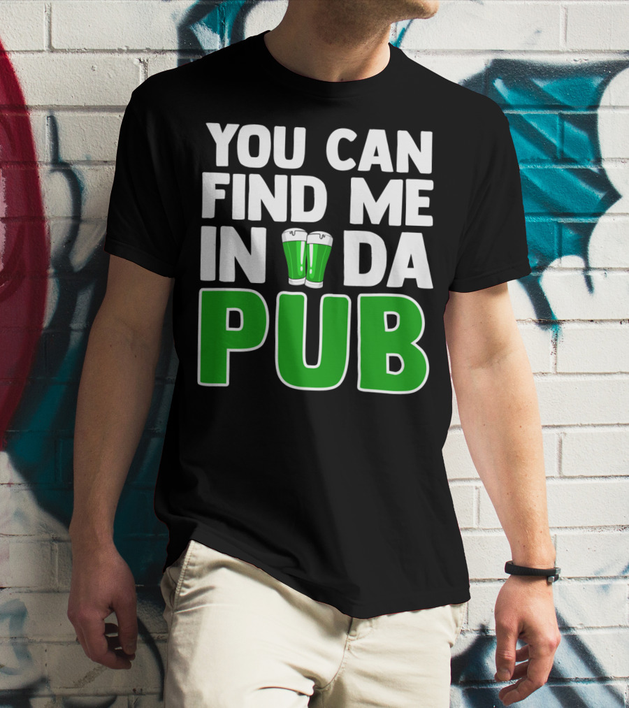 St. Patrick's Day You Can Find Me In Da Pub T-Shirt