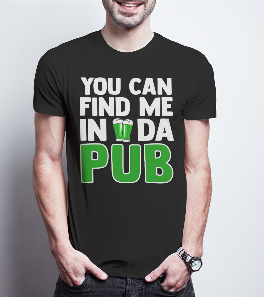 St. Patrick's Day You Can Find Me In Da Pub T-Shirt