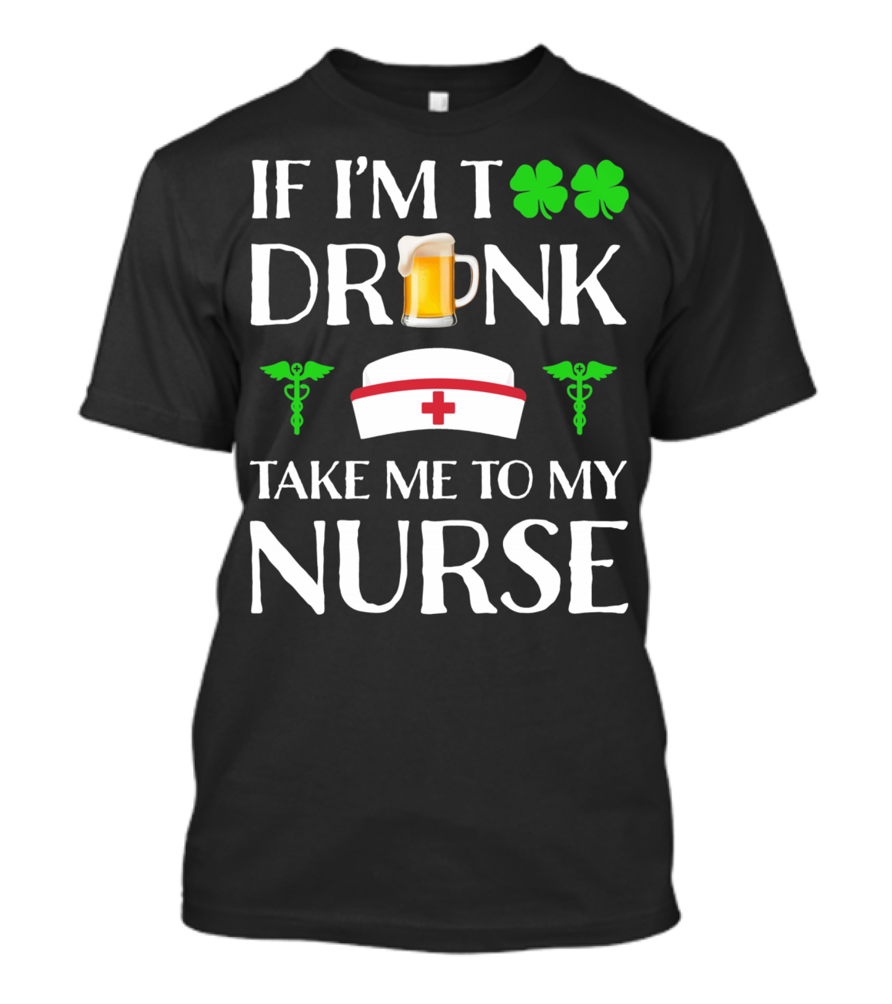 If I'm Too Drunk Take Me To My Nurse Shamrock Beer Mug Nurse Hat Caduceus T-Shirt