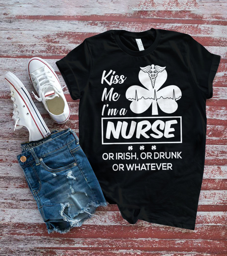 Kiss Me I'm A Nurse Or Irish Or Drunk Or Whatever With Shamrock And Caduceus T-Shirt