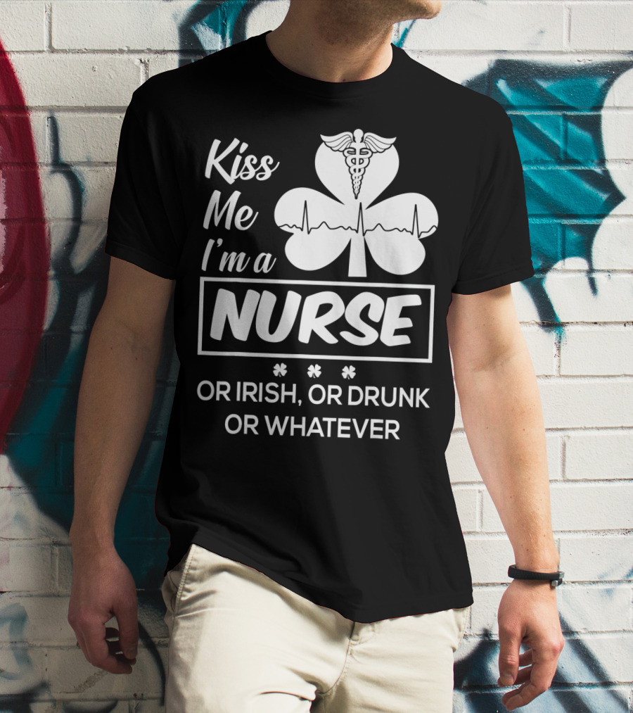 Kiss Me I'm A Nurse Or Irish Or Drunk Or Whatever With Shamrock And Caduceus T-Shirt