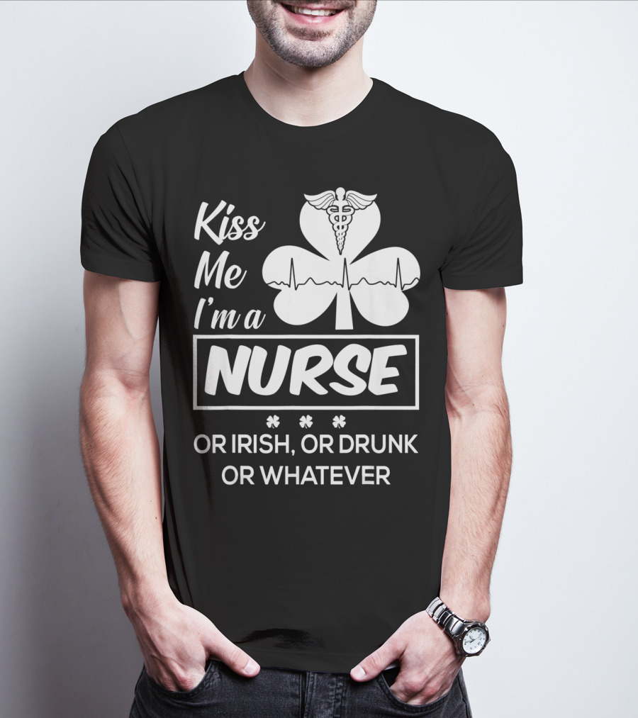 Kiss Me I'm A Nurse Or Irish Or Drunk Or Whatever With Shamrock And Caduceus T-Shirt