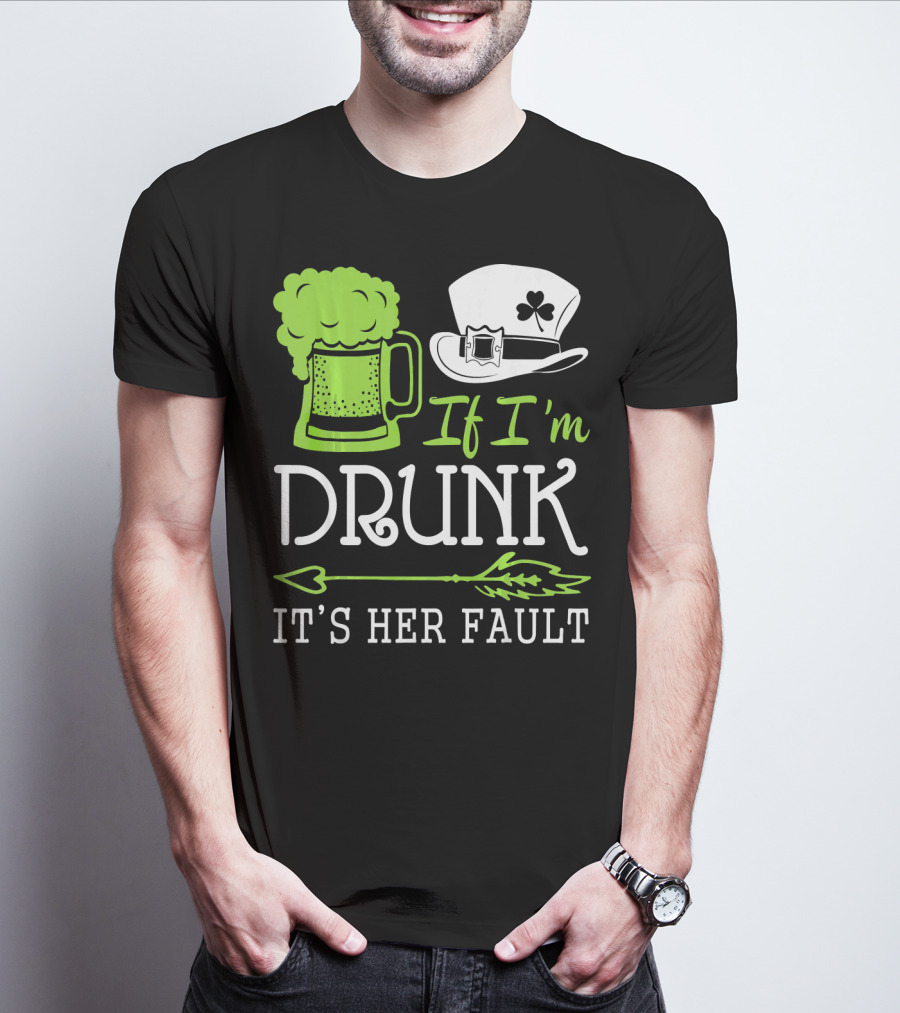 If I'm Drunk It's Her Fault Green Beer And Leprechaun Hat T-Shirt